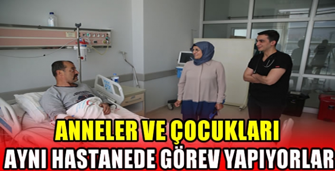 Anneler ve çocukları aynı hastanede görev yapıyorlar