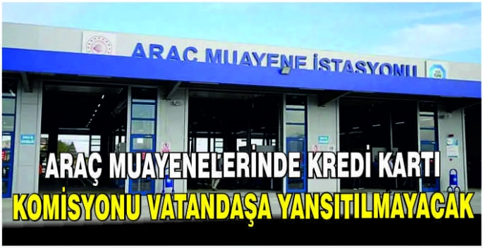 Araç muayenelerinde kredi kartı komisyonu vatandaşa yansıtılmayacak