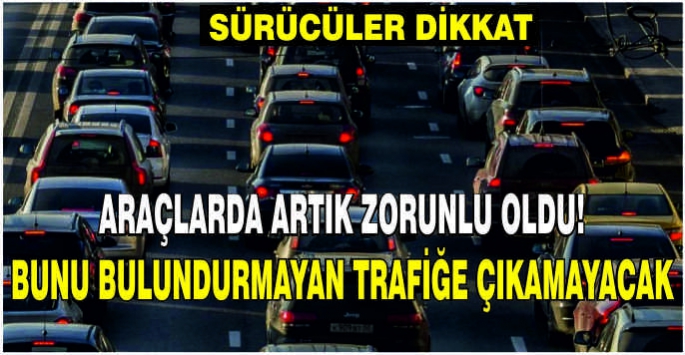 Araçlarda artık zorunlu oldu! Bunu bulundurmayan trafiğe çıkamayacak