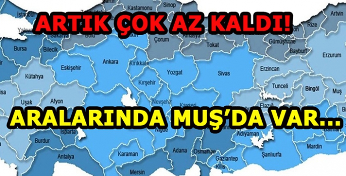 Artık çok az kaldı, girdikten sonra uzun bir süre çıkamayacağız. Aralarında Muş’ta var!