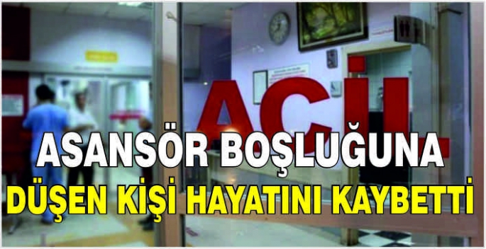 Asansör boşluğuna düşen kişi hayatını kaybetti