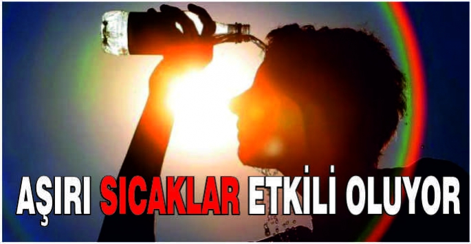 Aşırı sıcaklar etkili oluyor