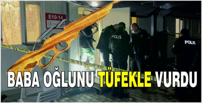 Baba oğlunu tüfekle vurdu