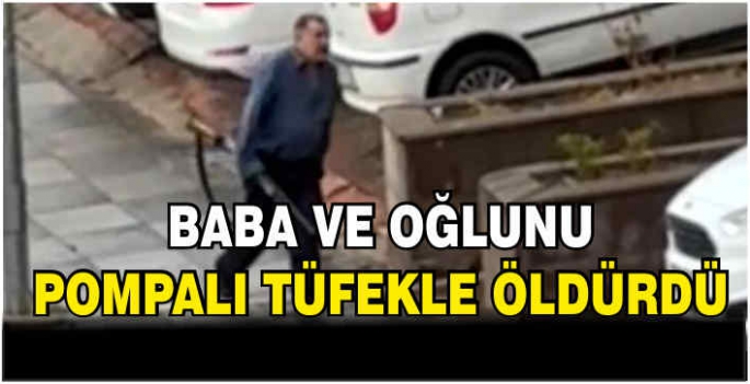 Baba ve oğlunu pompalı tüfekle öldürdü