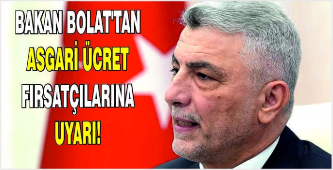 Bakan Bolat’tan asgari ücret fırsatçılarına uyarı!