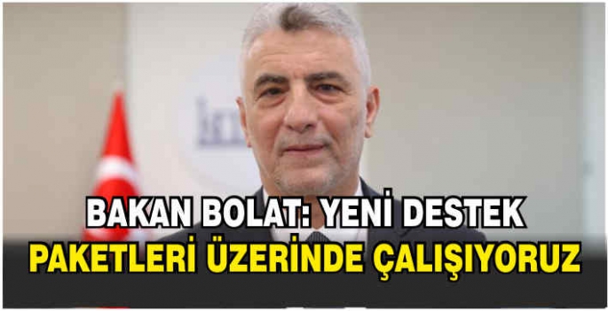 Bakan Bolat: Yeni destek paketleri üzerinde çalışıyoruz