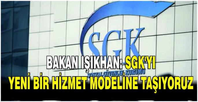  Bakan Işıkhan: SGK'yı yeni bir hizmet modeline taşıyoruz