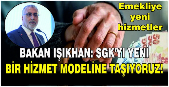  Bakan Işıkhan: SGK'yı yeni bir hizmet modeline taşıyoruz! Emekliye yeni hizmetler