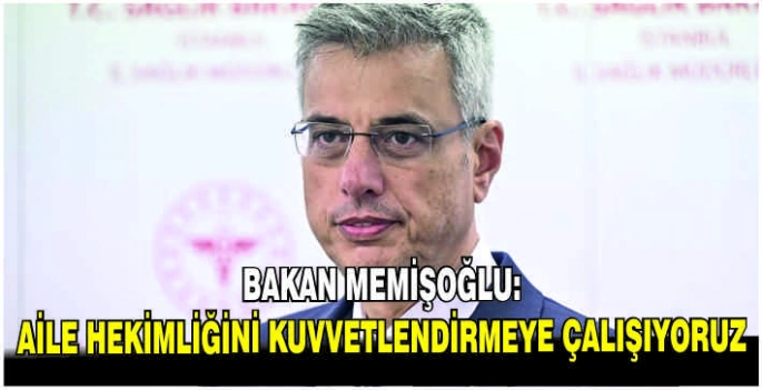 Bakan Memişoğlu: Aile hekimliğini kuvvetlendirmeye çalışıyoruz