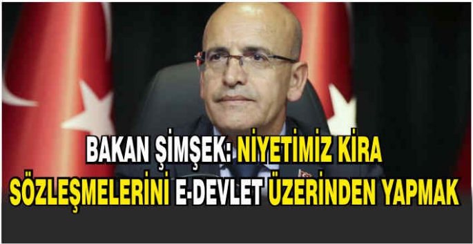 Bakan Şimşek: Niyetimiz kira sözleşmelerini e-Devlet üzerinden yapmak