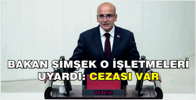 Bakan Şimşek o işletmeleri uyardı: Cezası var