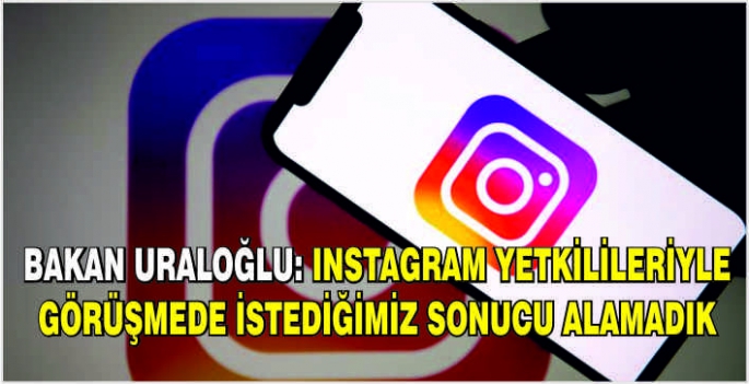 Bakan Uraloğlu: Instagram yetkilileriyle görüşmede istediğimiz sonucu alamadık