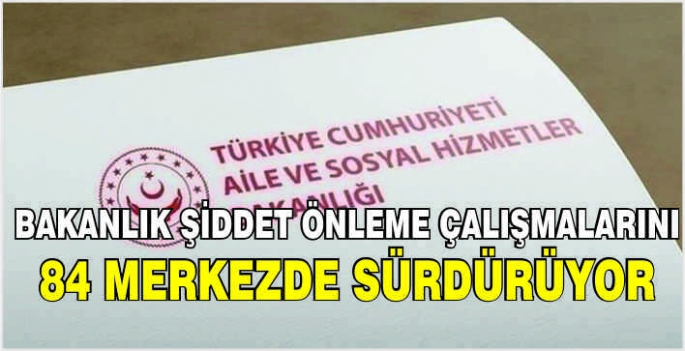 Bakanlık şiddet önleme çalışmalarını 84 merkezde sürdürüyor