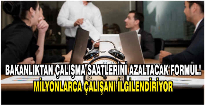 Bakanlıktan çalışma saatlerini azaltacak formül! Milyonlarca çalışanı ilgilendiriyor