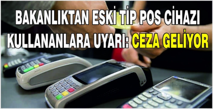 Bakanlıktan eski tip POS cihazı kullananlara uyarı: Ceza geliyor