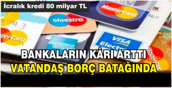 Bankaların kârı arttı, vatandaş borç batağında