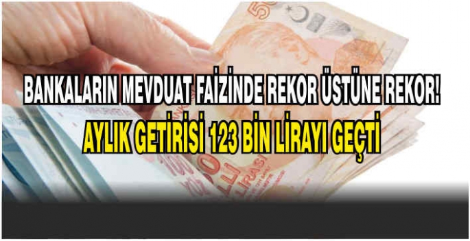 Bankaların mevduat faizinde rekor üstüne rekor! Aylık getirisi 123 bin lirayı geçti