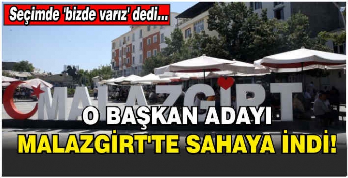 Başkan adayı Malazgirt’te sahaya indi! Seçimde ‘bizde varız’ dedi…