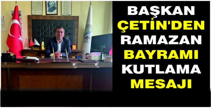 Başkan Çetin’den Ramazan Bayramı kutlama mesajı    