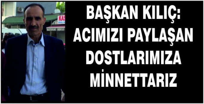 Başkan Kılıç: Acımızı paylaşan dostlarımıza minnettarız 