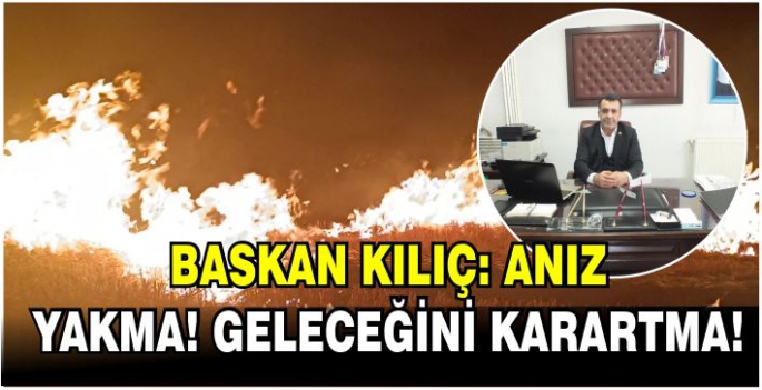 Baskan Kılıç: Anız yakma! Geleceğini karartma!