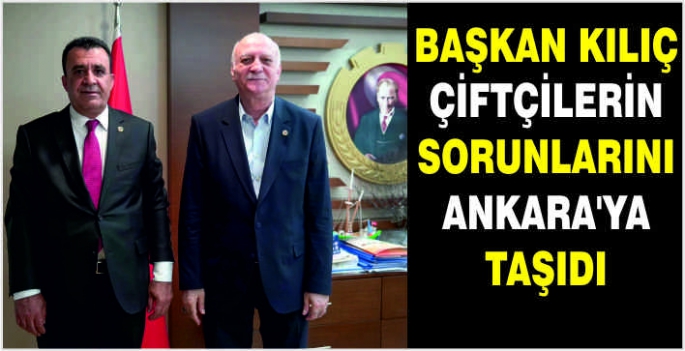 Başkan Kılıç çiftçilerin sorunlarını Ankara'ya taşıdı