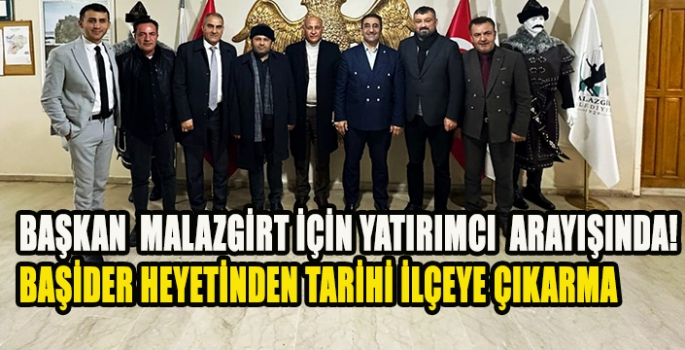 Başkan  Malazgirt için yatırımcı arayışında! BAŞİDER heyetinden tarihi ilçeye çıkarma