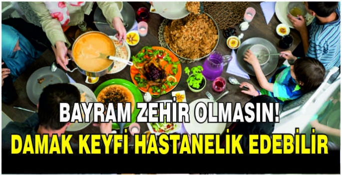 Bayram zehir olmasın! Damak keyfi hastanelik edebilir