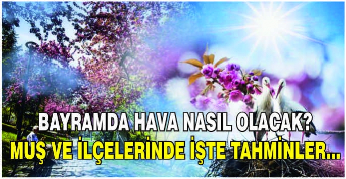 Bayramda hava nasıl olacak? Muş ve ilçelerinde İşte tahminler...