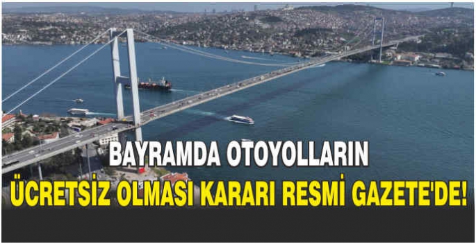 Bayramda otoyolların ücretsiz olması kararı Resmi Gazete'de!