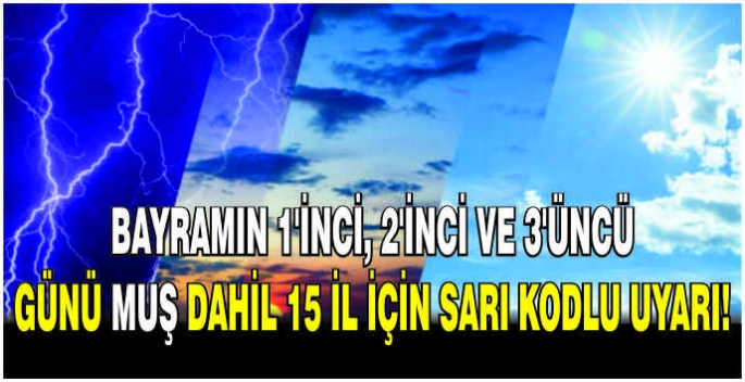  Bayramın 1'inci, 2'inci ve 3'üncü günü Muş dahil 15 il için sarı kodlu uyarı!