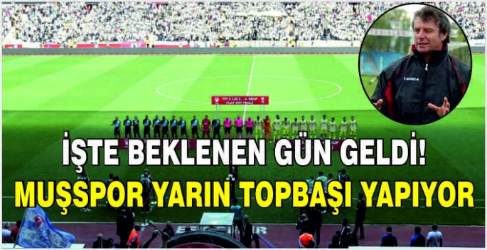 Beklenen gün geldi! Muşspor yarın topbaşı yapıyor