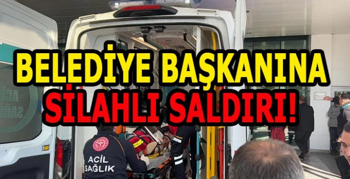 Belediye Başkanına silahlı saldırı: Durumu ciddiyetini koruyor!