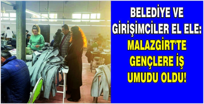 Belediye ve girişimciler el ele: Malazgirt’te gençlere iş umudu oldu!