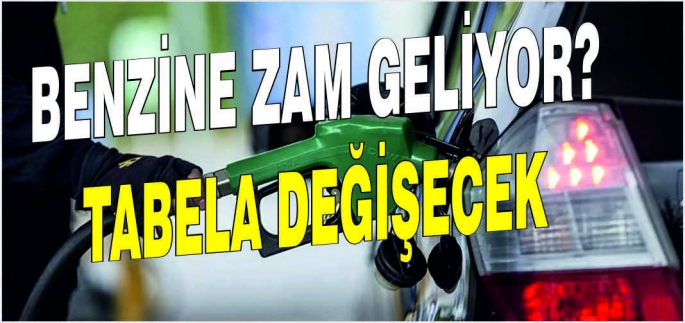 Benzine zam geliyor? Tabela değişecek