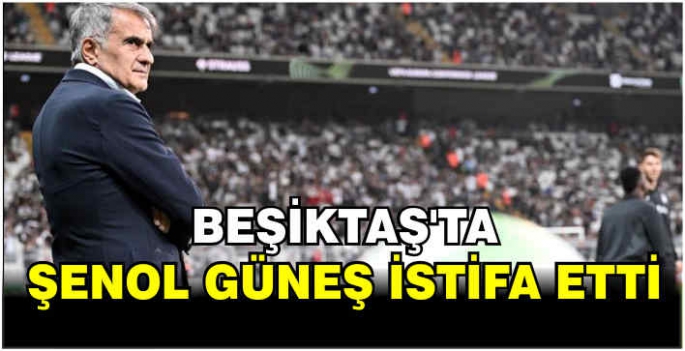 Beşiktaş'ta Şenol Güneş istifa etti