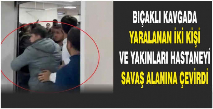 Bıçaklı kavgada yaralanan iki kişi ve yakınları hastaneyi savaş alanına çevirdi