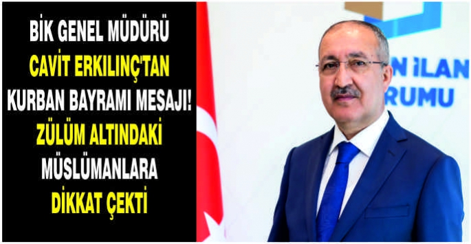 BİK Genel Müdürü Cavit Erkılınç'tan Kurban Bayramı mesajı! Zülüm altındaki Müslümanlara dikkat çekti