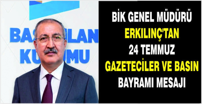 BİK Genel Müdürü Erkılınç'tan 24 Temmuz Gazeteciler ve Basın Bayramı mesajı