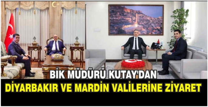 BİK Müdürü Kutay’dan Diyarbakır ve Mardin Valilerine ziyaret