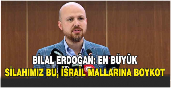 Bilal Erdoğan: En büyük silahımız bu, İsrail mallarına boykot