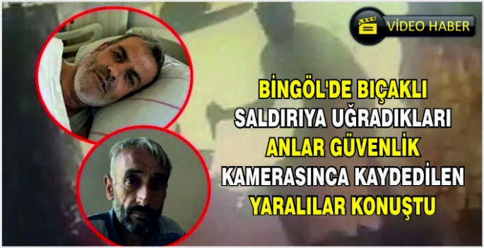 Bingöl'de bıçaklı saldırıya uğradıkları anlar güvenlik kamerasınca kaydedilen yaralılar konuştu