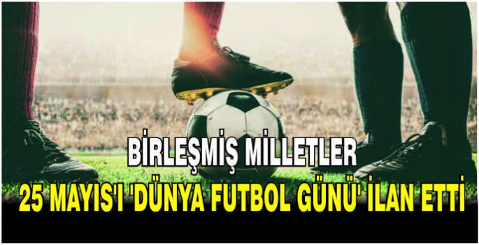 Birleşmiş Milletler, 25 Mayıs'ı 'Dünya Futbol Günü' ilan etti