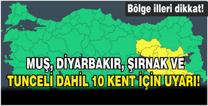 Bölge illeri dikkat: Muş, Diyarbakır, Şırnak ve Tunceli dahil 10 kent için uyarı!