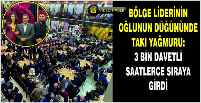 Bölge liderinin oğlunun düğününde takı yağmuru: 3 Bin davetli saatlerce sıraya girdi