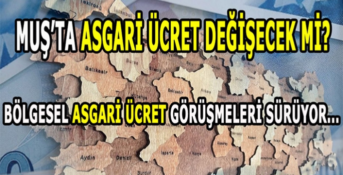 Bölgesel asgari ücret çözüm olur mu? Muş’ta asgari ücret değişecek mi?