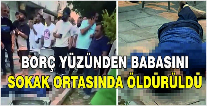 Borç yüzünden babasını sokak ortasında öldürüldü