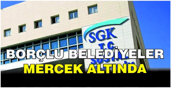 Borçlu belediyeler mercek altında