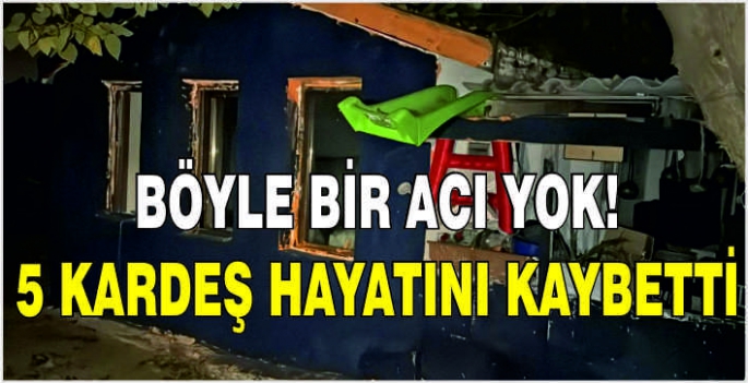 Böyle bir acı yok: 5 kardeş hayatını kaybetti