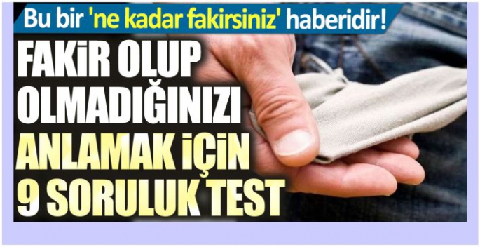 Bu bir 'ne kadar fakirsiniz' haberidir! Fakir olup olmadığınızı anlamak için 9 soruluk test